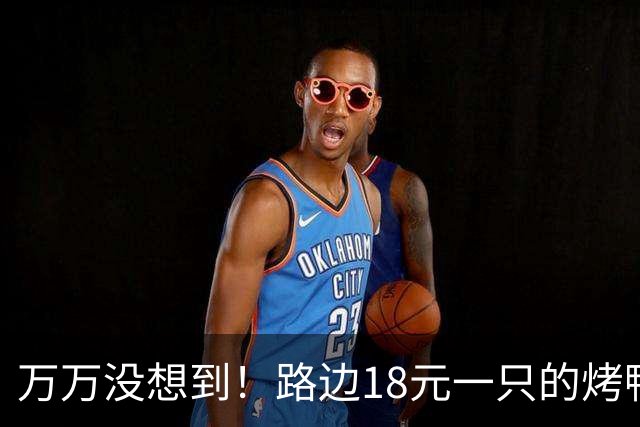万万没想到！路边18元一只的烤鸭，用的居然是这种鸭子，能吃吗？