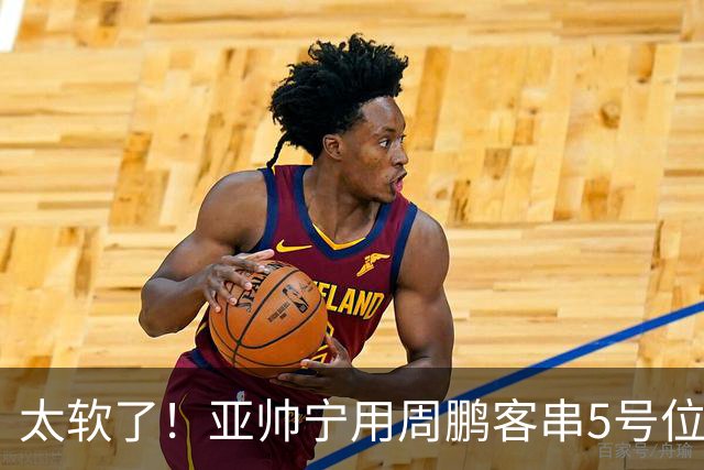 太软了！亚帅宁用周鹏客串5号位也不用他，球迷：杜锋骂你一点不冤