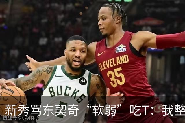新秀骂东契奇“软弱”吃T：我整场都在说他打不了我