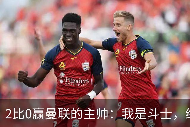 2比0赢曼联的主帅：我是斗士，绝不投降